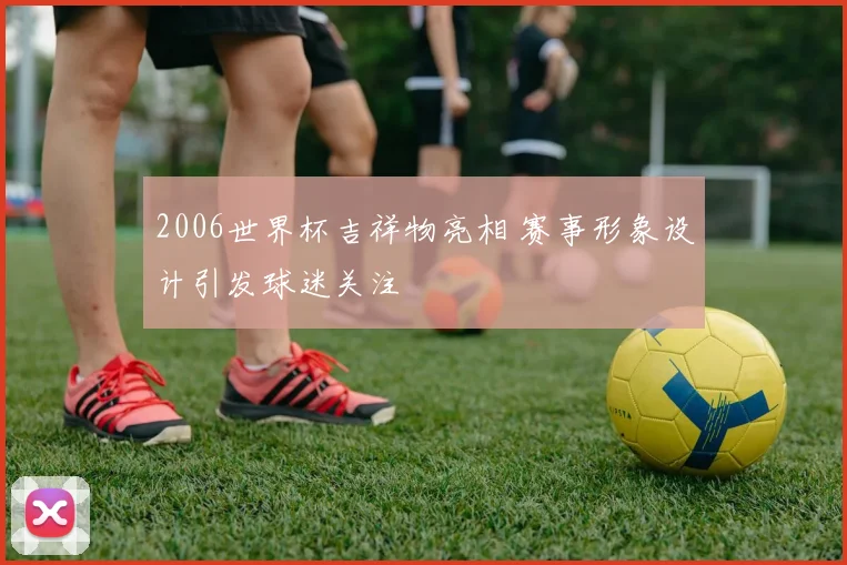 2006世界杯吉祥物亮相 赛事形象设计引发球迷关注