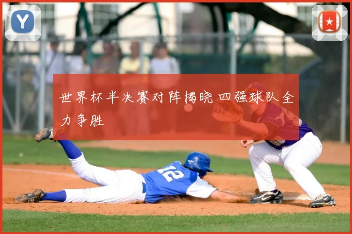 世界杯半决赛对阵揭晓 四强球队全力争胜