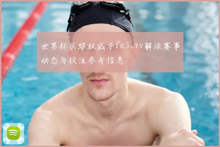 世界杯买球权威学fc3_tv解读赛事动态与投注参考信息