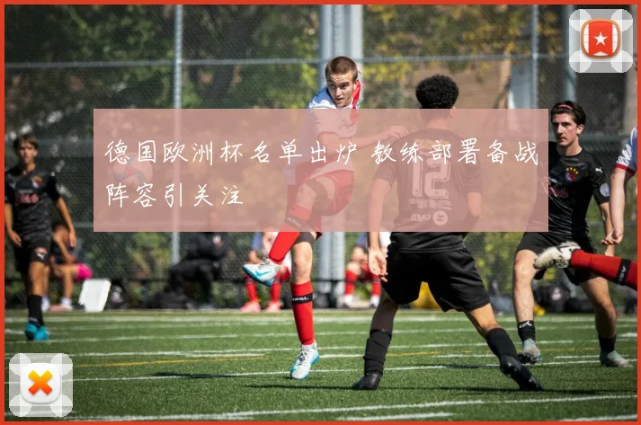 德国欧洲杯名单出炉 教练部署备战阵容引关注