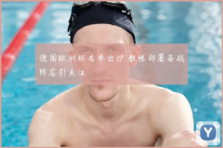 德国欧洲杯名单出炉 教练部署备战阵容引关注