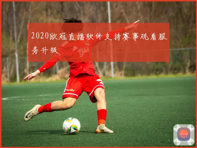 2020欧冠直播软件支持赛事观看服务升级