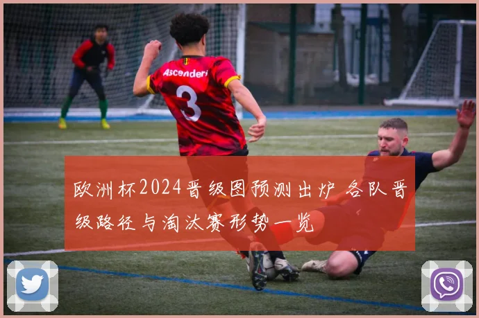 欧洲杯2024晋级图预测出炉 各队晋级路径与淘汰赛形势一览
